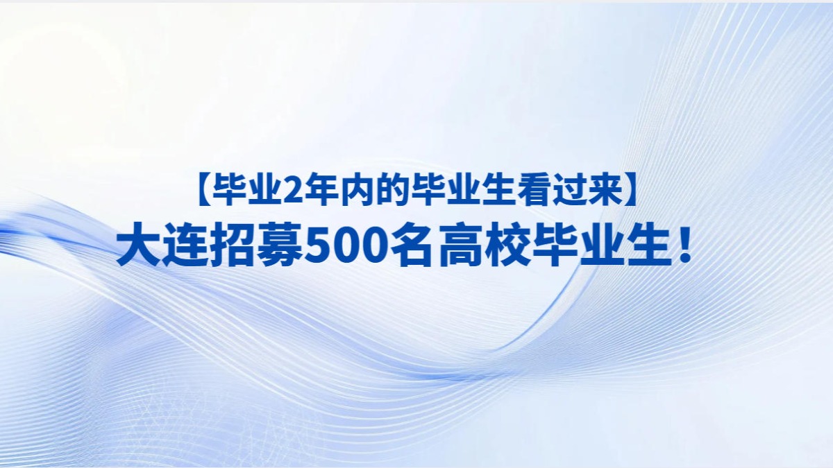 【毕业2年内的毕业生看过来】​大连招募500名高校毕业生！
